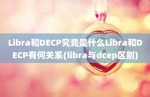 Libra和DECP究竟是什么Libra和DECP有何关系(libra与dcep区别)