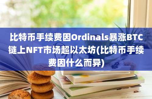 比特币手续费因Ordinals暴涨BTC链上NFT市场超以太坊(比特币手续费因什么而异)