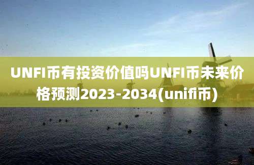 UNFI币有投资价值吗UNFI币未来价格预测2023-2034(unifi币)