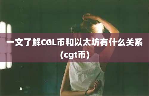 一文了解CGL币和以太坊有什么关系(cgt币)