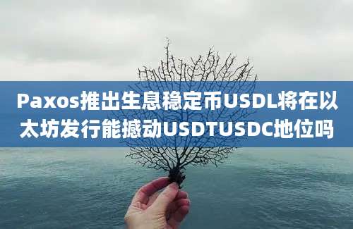 Paxos推出生息稳定币USDL将在以太坊发行能撼动USDTUSDC地位吗