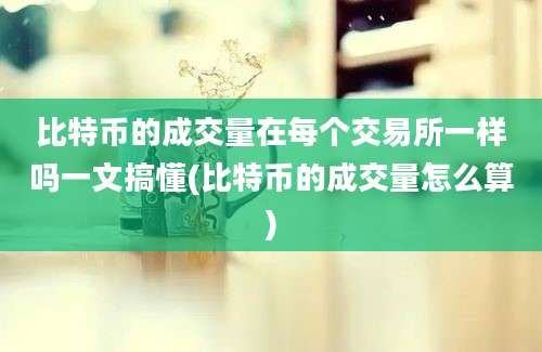 比特币的成交量在每个交易所一样吗一文搞懂(比特币的成交量怎么算)