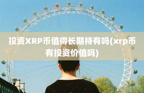 投资XRP币值得长期持有吗(xrp币有投资价值吗)