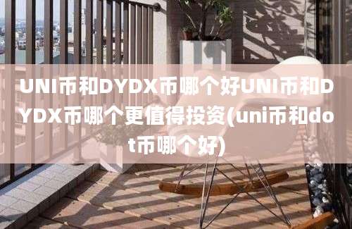 UNI币和DYDX币哪个好UNI币和DYDX币哪个更值得投资(uni币和dot币哪个好)