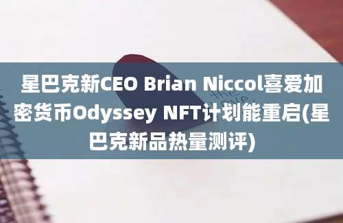 星巴克新CEO Brian Niccol喜爱加密货币Odyssey NFT计划能重启(星巴克新品热量测评)