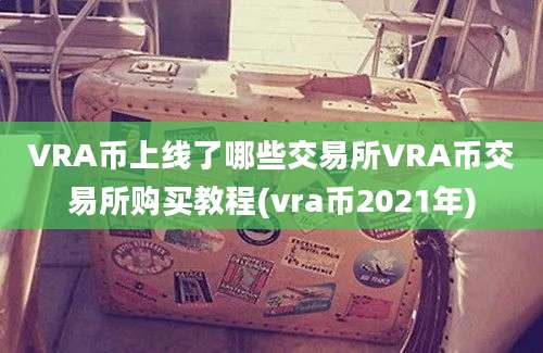 VRA币上线了哪些交易所VRA币交易所购买教程(vra币2021年)