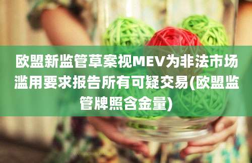 欧盟新监管草案视MEV为非法市场滥用要求报告所有可疑交易(欧盟监管牌照含金量)