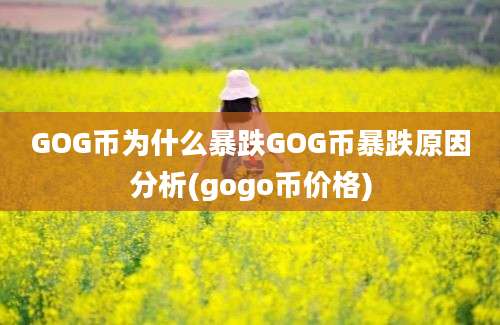 GOG币为什么暴跌GOG币暴跌原因分析(gogo币价格)