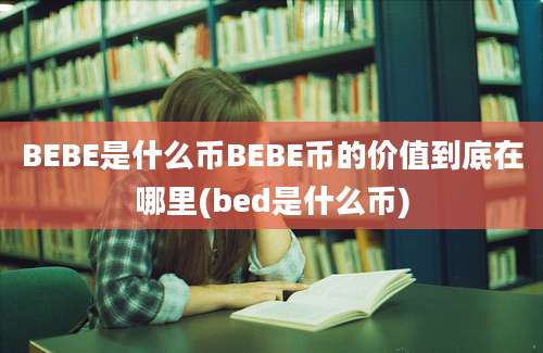 BEBE是什么币BEBE币的价值到底在哪里(bed是什么币)