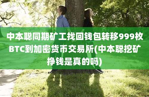 中本聪同期矿工找回钱包转移999枚BTC到加密货币交易所(中本聪挖矿挣钱是真的吗)