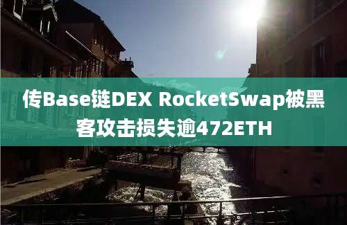 传Base链DEX RocketSwap被黑客攻击损失逾472ETH