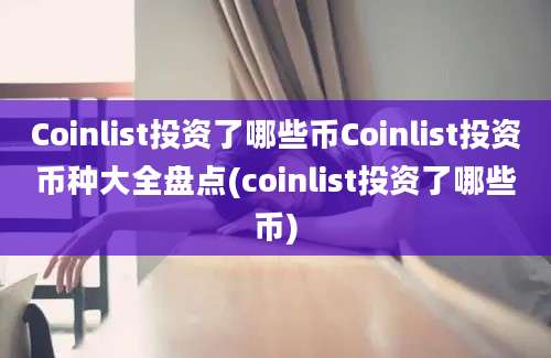 Coinlist投资了哪些币Coinlist投资币种大全盘点(coinlist投资了哪些币)