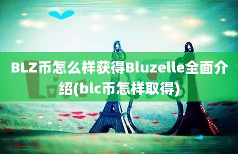 BLZ币怎么样获得Bluzelle全面介绍(blc币怎样取得)