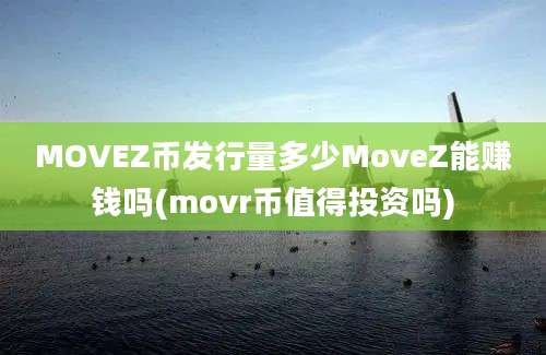 MOVEZ币发行量多少MoveZ能赚钱吗(movr币值得投资吗)