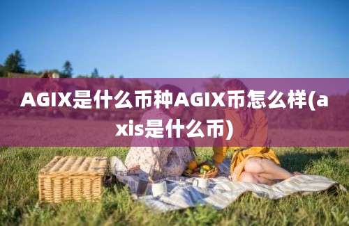 AGIX是什么币种AGIX币怎么样(axis是什么币)