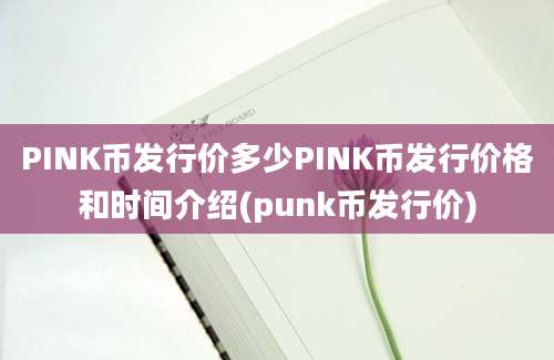 PINK币发行价多少PINK币发行价格和时间介绍(punk币发行价)