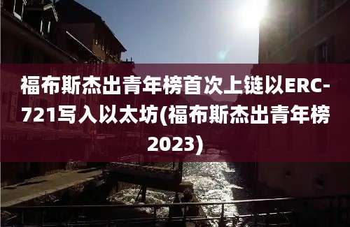 福布斯杰出青年榜首次上链以ERC-721写入以太坊(福布斯杰出青年榜2023)