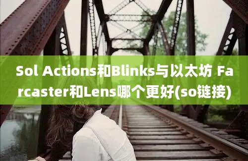 Sol Actions和Blinks与以太坊 Farcaster和Lens哪个更好(so链接)