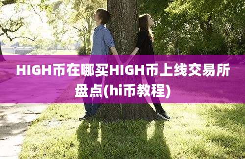 HIGH币在哪买HIGH币上线交易所盘点(hi币教程)