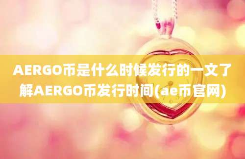 AERGO币是什么时候发行的一文了解AERGO币发行时间(ae币官网)