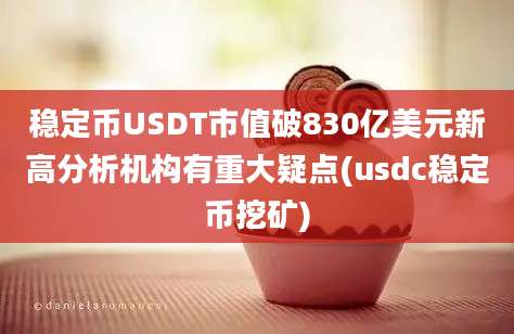 稳定币USDT市值破830亿美元新高分析机构有重大疑点(usdc稳定币挖矿)