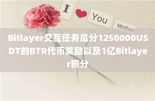 Bitlayer交互任务瓜分1250000USDT的BTR代币奖励以及1亿Bitlayer积分