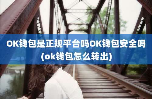 OK钱包是正规平台吗OK钱包安全吗(ok钱包怎么转出)