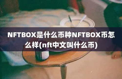 NFTBOX是什么币种NFTBOX币怎么样(nft中文叫什么币)