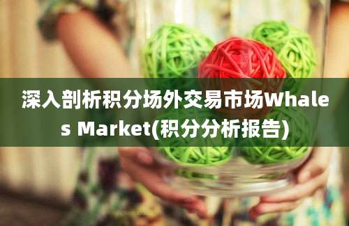 深入剖析积分场外交易市场Whales Market(积分分析报告)