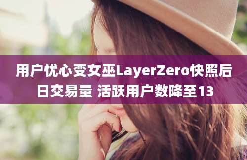 用户忧心变女巫LayerZero快照后日交易量 活跃用户数降至13