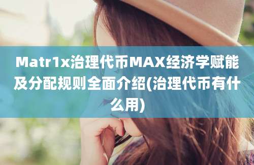 Matr1x治理代币MAX经济学赋能及分配规则全面介绍(治理代币有什么用)