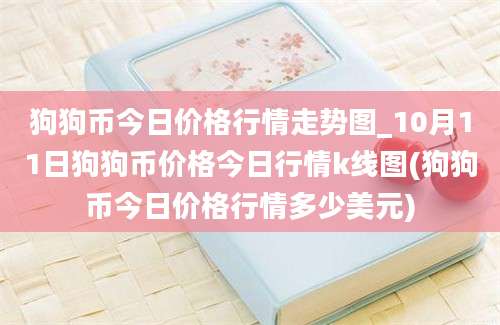 狗狗币今日价格行情走势图_10月11日狗狗币价格今日行情k线图(狗狗币今日价格行情多少美元)