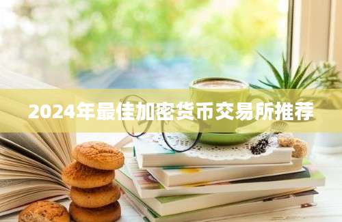 2024年最佳加密货币交易所推荐