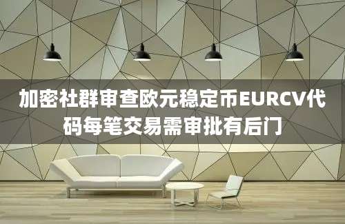 加密社群审查欧元稳定币EURCV代码每笔交易需审批有后门