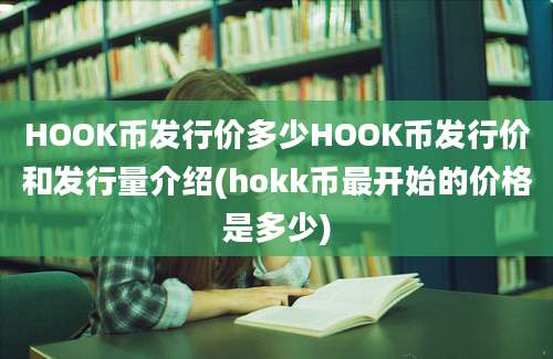 HOOK币发行价多少HOOK币发行价和发行量介绍(hokk币最开始的价格是多少)