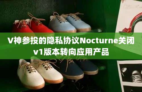 V神参投的隐私协议Nocturne关闭v1版本转向应用产品