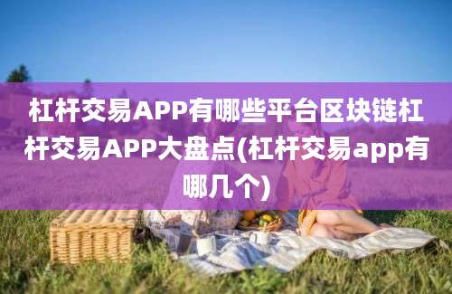 杠杆交易APP有哪些平台区块链杠杆交易APP大盘点(杠杆交易app有哪几个)