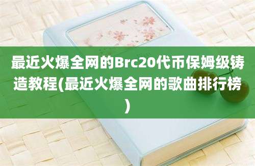 最近火爆全网的Brc20代币保姆级铸造教程(最近火爆全网的歌曲排行榜)