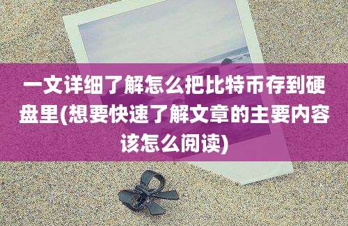 一文详细了解怎么把比特币存到硬盘里(想要快速了解文章的主要内容该怎么阅读)