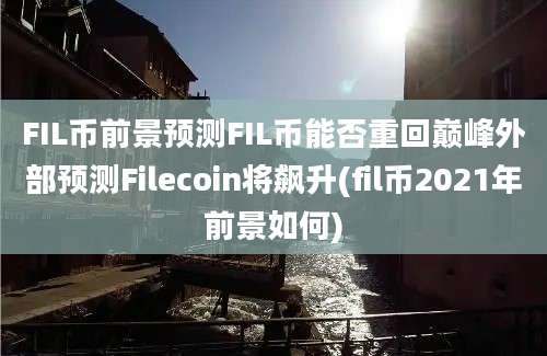 FIL币前景预测FIL币能否重回巅峰外部预测Filecoin将飙升(fil币2021年前景如何)