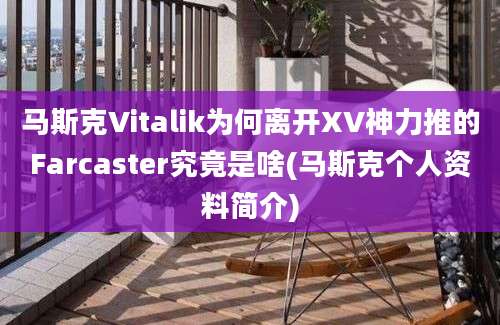 马斯克Vitalik为何离开XV神力推的Farcaster究竟是啥(马斯克个人资料简介)