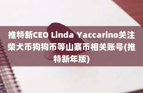 推特新CEO Linda Yaccarino关注柴犬币狗狗币等山寨币相关账号(推特新年版)