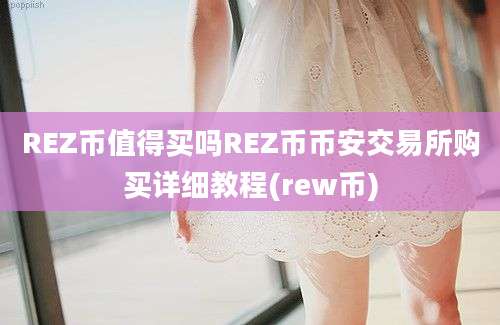 REZ币值得买吗REZ币币安交易所购买详细教程(rew币)