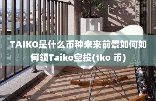 TAIKO是什么币种未来前景如何如何领Taiko空投(tko 币)