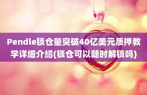 Pendle锁仓量突破40亿美元质押教学详细介绍(锁仓可以随时解锁吗)