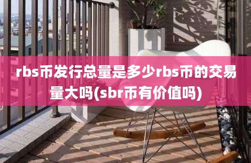 rbs币发行总量是多少rbs币的交易量大吗(sbr币有价值吗)