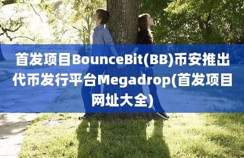 首发项目BounceBit(BB)币安推出代币发行平台Megadrop(首发项目网址大全)