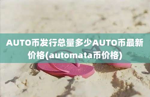 AUTO币发行总量多少AUTO币最新价格(automata币价格)