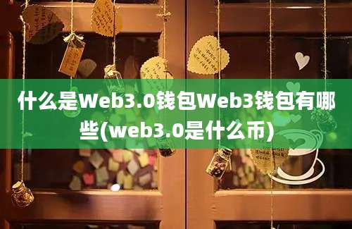 什么是Web3.0钱包Web3钱包有哪些(web3.0是什么币)