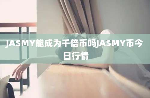 JASMY能成为千倍币吗JASMY币今日行情